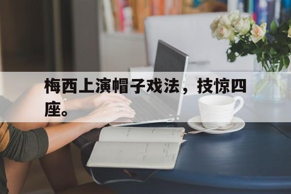 梅西上演帽子戏法，技惊四座。