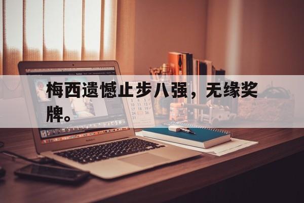 开云综合app官方官网梅西遗憾止步八强，无缘奖牌。后缀