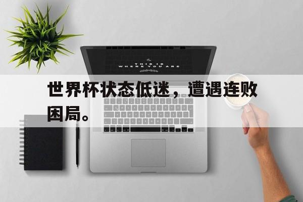 开云综合app官方官网-世界杯状态低迷，遭遇连败困局。