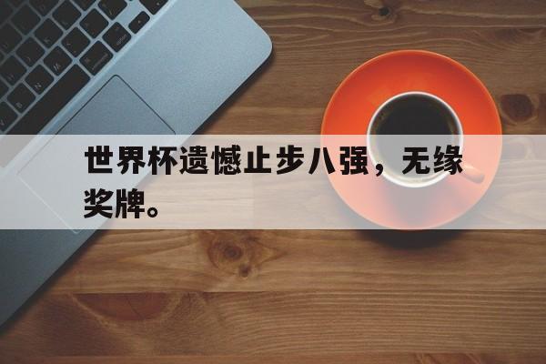 开云综合app官方官网-世界杯遗憾止步八强，无缘奖牌。