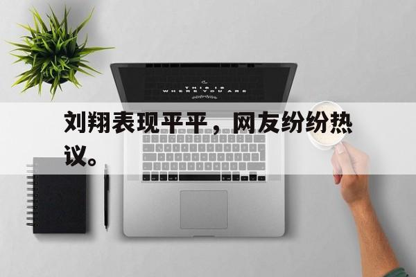 开云综合app登录入口-刘翔表现平平，网友纷纷热议。