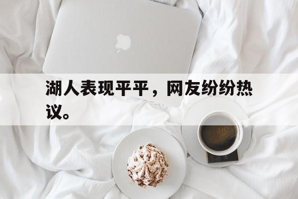 开云综合app登录入口-湖人表现平平，网友纷纷热议。