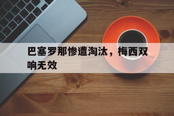 巴塞罗那惨遭淘汰，梅西双响无效