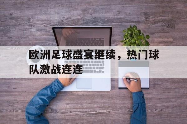 开云综合app官方官网-欧洲足球盛宴继续，热门球队激战连连