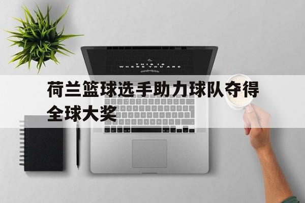 开云综合app登录入口-荷兰篮球选手助力球队夺得全球大奖