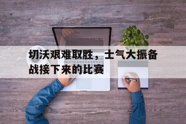 切沃艰难取胜，士气大振备战接下来的比赛