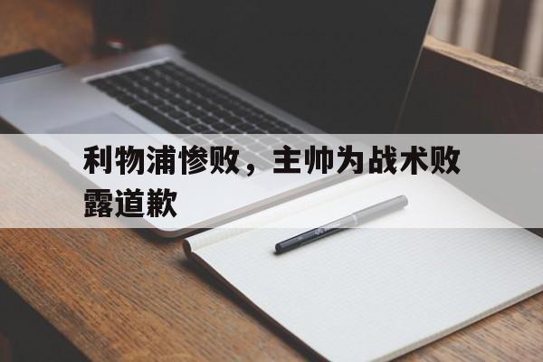 开云综合app登录入口-利物浦惨败，主帅为战术败露道歉