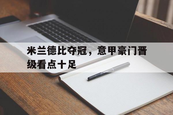 开云综合app官方官网-米兰德比夺冠，意甲豪门晋级看点十足