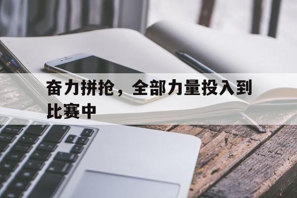 开云综合app官方官网-奋力拼抢，全部力量投入到比赛中