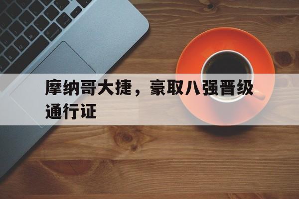 开云综合app登录入口-摩纳哥大捷，豪取八强晋级通行证